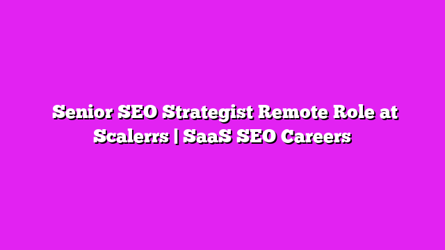  Senior SEO Strategist Remote Role at Scalerrs | SaaS SEO Careers
